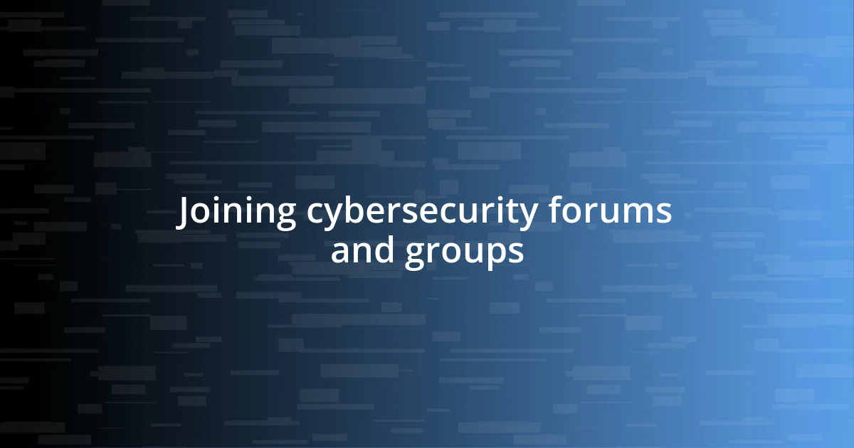 Joining cybersecurity forums and groups