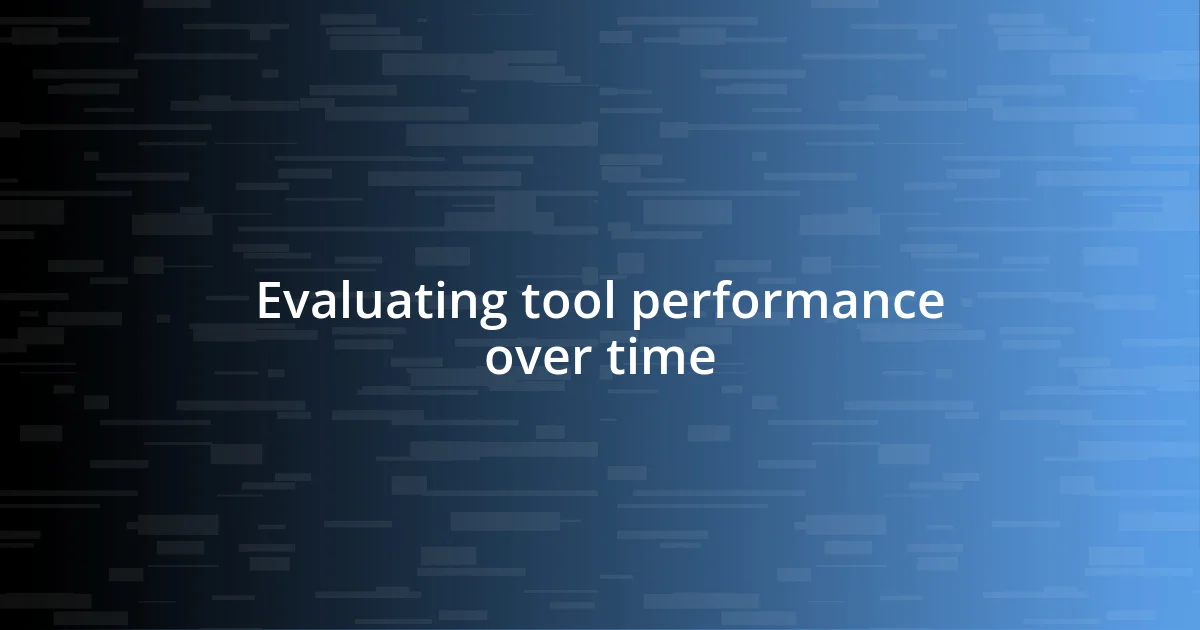 Evaluating tool performance over time