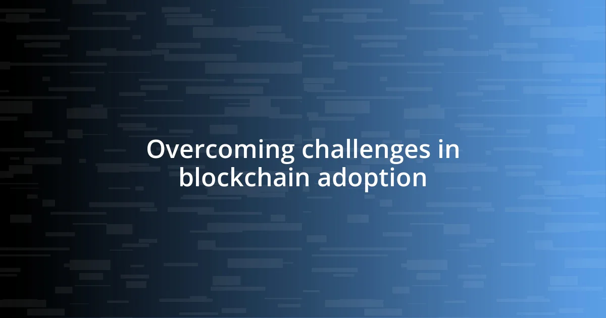 Overcoming challenges in blockchain adoption