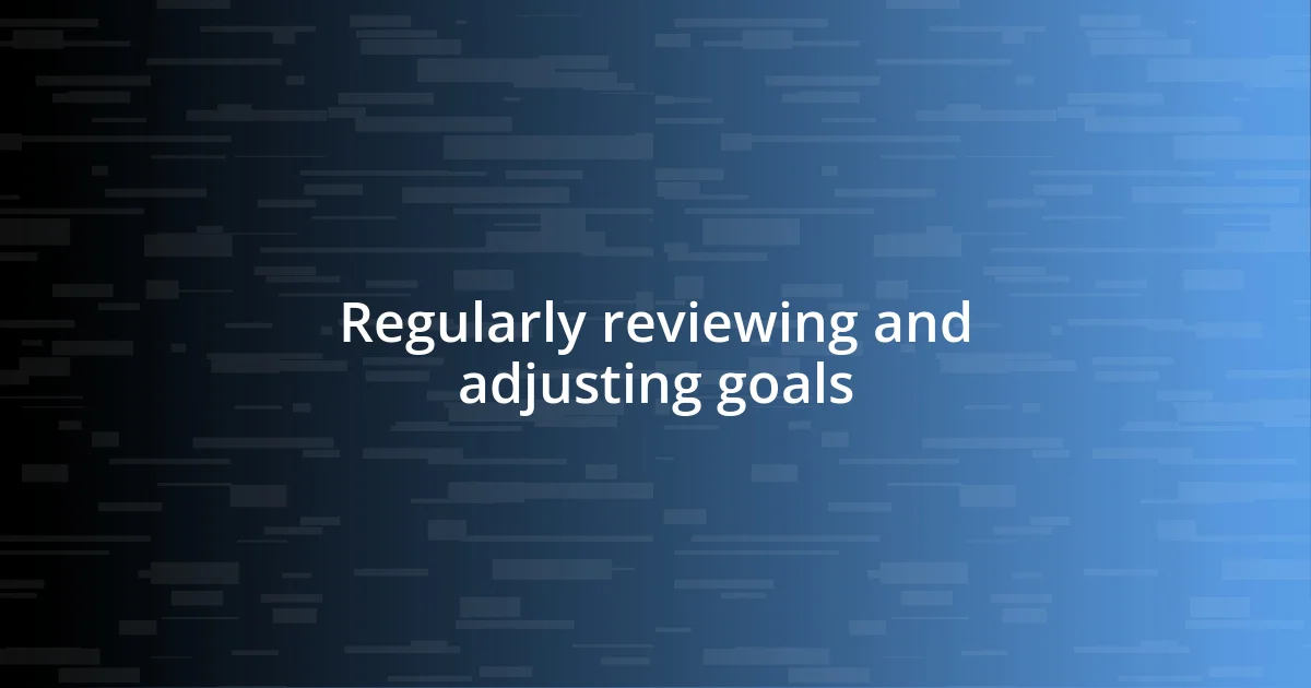 Regularly reviewing and adjusting goals