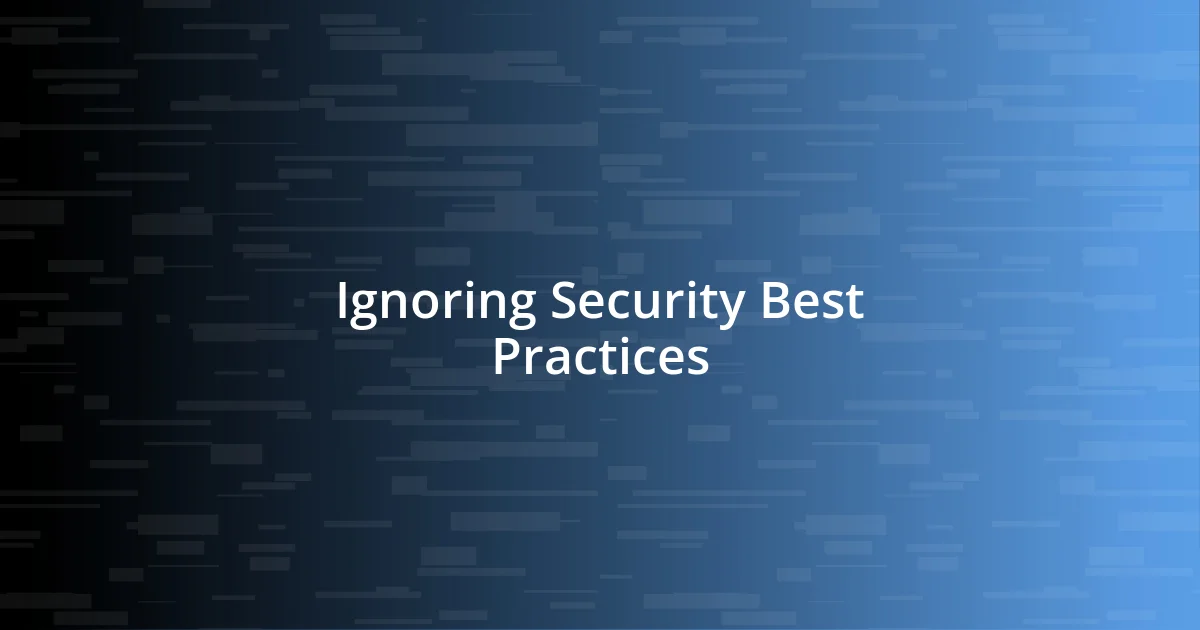 Ignoring Security Best Practices