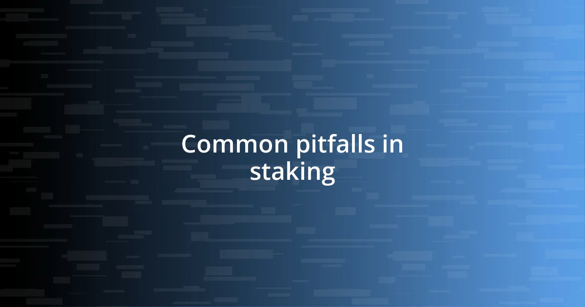 Common pitfalls in staking